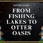 From Fishing Lakes To Otter Oasis