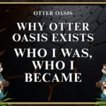 Why Otter Oasis Exists, Who I Was, Who I Became